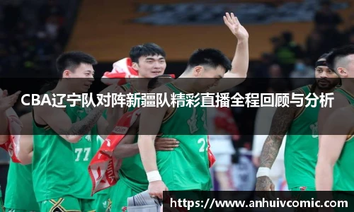 CBA辽宁队对阵新疆队精彩直播全程回顾与分析