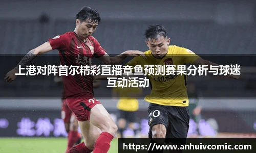 上港对阵首尔精彩直播章鱼预测赛果分析与球迷互动活动