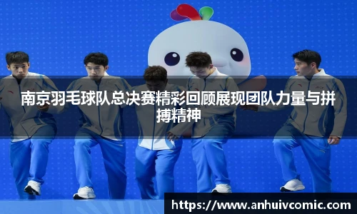 南京羽毛球队总决赛精彩回顾展现团队力量与拼搏精神