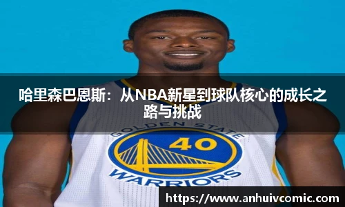 哈里森巴恩斯：从NBA新星到球队核心的成长之路与挑战