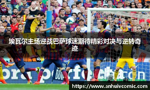 埃瓦尔主场迎战巴萨球迷期待精彩对决与逆转奇迹