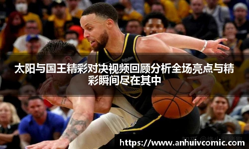 太阳与国王精彩对决视频回顾分析全场亮点与精彩瞬间尽在其中