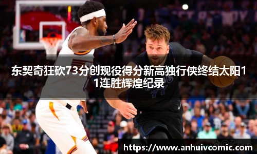 东契奇狂砍73分创现役得分新高独行侠终结太阳11连胜辉煌纪录