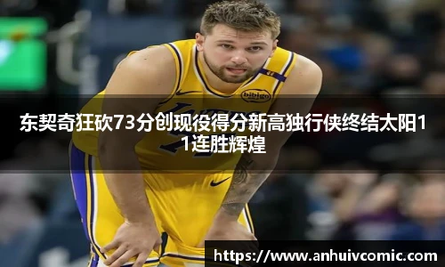 东契奇狂砍73分创现役得分新高独行侠终结太阳11连胜辉煌