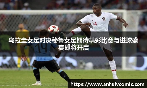 乌拉圭女足对决秘鲁女足期待精彩比赛与进球盛宴即将开启