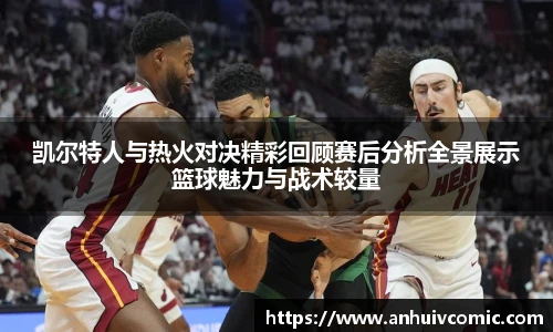 凯尔特人与热火对决精彩回顾赛后分析全景展示篮球魅力与战术较量