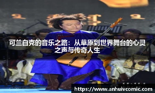 可兰白克的音乐之路：从草原到世界舞台的心灵之声与传奇人生