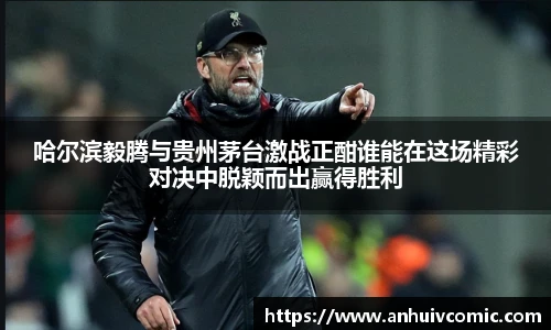 哈尔滨毅腾与贵州茅台激战正酣谁能在这场精彩对决中脱颖而出赢得胜利
